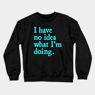 I have no idea what I'm doing Crewneck Sweatshirt